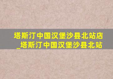 塔斯汀中国汉堡沙县北站店_塔斯汀中国汉堡沙县北站