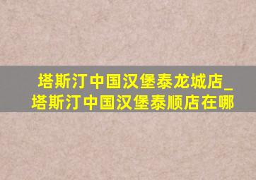 塔斯汀中国汉堡泰龙城店_塔斯汀中国汉堡泰顺店在哪