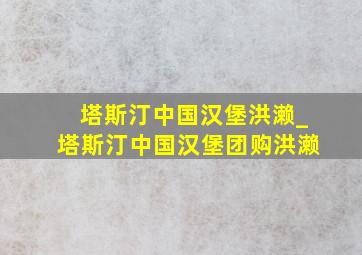 塔斯汀中国汉堡洪濑_塔斯汀中国汉堡团购洪濑