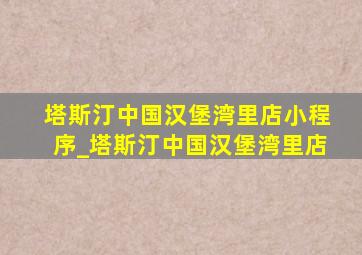 塔斯汀中国汉堡湾里店小程序_塔斯汀中国汉堡湾里店