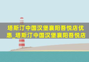 塔斯汀中国汉堡襄阳吾悦店优惠_塔斯汀中国汉堡襄阳吾悦店