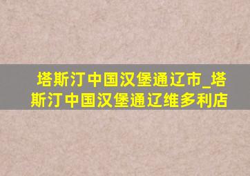 塔斯汀中国汉堡通辽市_塔斯汀中国汉堡通辽维多利店