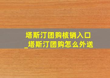 塔斯汀团购核销入口_塔斯汀团购怎么外送