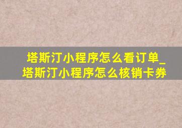 塔斯汀小程序怎么看订单_塔斯汀小程序怎么核销卡券