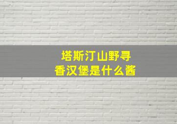 塔斯汀山野寻香汉堡是什么酱