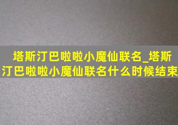 塔斯汀巴啦啦小魔仙联名_塔斯汀巴啦啦小魔仙联名什么时候结束