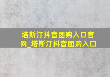 塔斯汀抖音团购入口官网_塔斯汀抖音团购入口