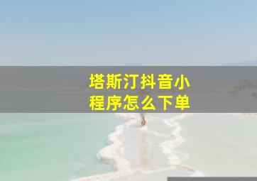 塔斯汀抖音小程序怎么下单