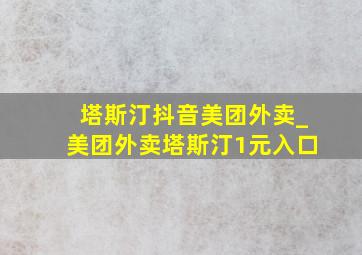 塔斯汀抖音美团外卖_美团外卖塔斯汀1元入口