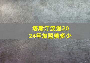 塔斯汀汉堡2024年加盟费多少