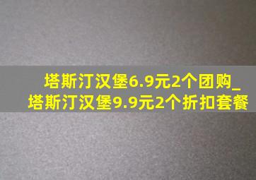 塔斯汀汉堡6.9元2个团购_塔斯汀汉堡9.9元2个折扣套餐