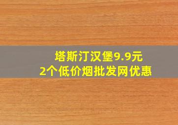 塔斯汀汉堡9.9元2个(低价烟批发网)优惠