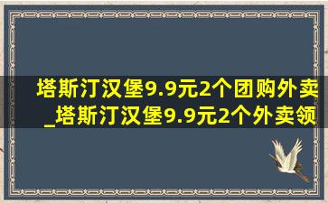 塔斯汀汉堡9.9元2个团购外卖_塔斯汀汉堡9.9元2个外卖领取