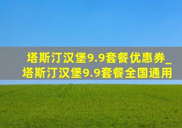 塔斯汀汉堡9.9套餐优惠券_塔斯汀汉堡9.9套餐全国通用