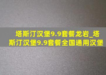 塔斯汀汉堡9.9套餐龙岩_塔斯汀汉堡9.9套餐全国通用汉堡