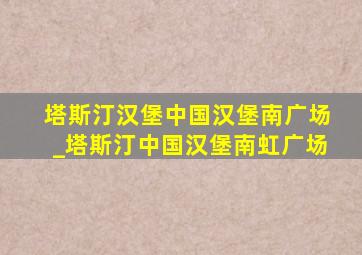 塔斯汀汉堡中国汉堡南广场_塔斯汀中国汉堡南虹广场