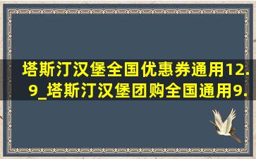 塔斯汀汉堡全国优惠券通用12.9_塔斯汀汉堡团购全国通用9.9