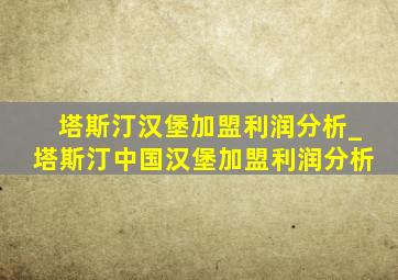 塔斯汀汉堡加盟利润分析_塔斯汀中国汉堡加盟利润分析