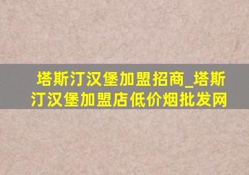 塔斯汀汉堡加盟招商_塔斯汀汉堡加盟店(低价烟批发网)