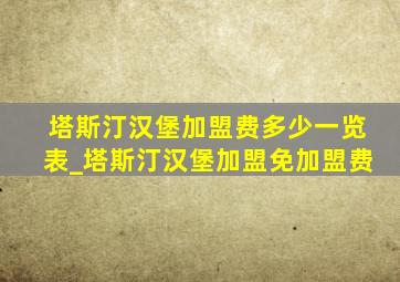 塔斯汀汉堡加盟费多少一览表_塔斯汀汉堡加盟免加盟费