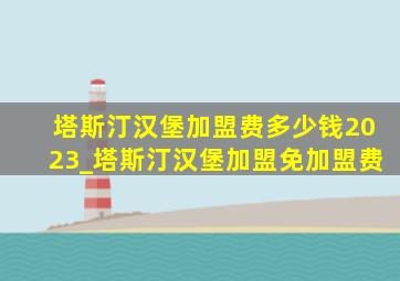 塔斯汀汉堡加盟费多少钱2023_塔斯汀汉堡加盟免加盟费