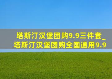 塔斯汀汉堡团购9.9三件套_塔斯汀汉堡团购全国通用9.9