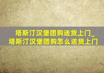 塔斯汀汉堡团购送货上门_塔斯汀汉堡团购怎么送货上门