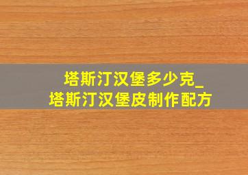 塔斯汀汉堡多少克_塔斯汀汉堡皮制作配方