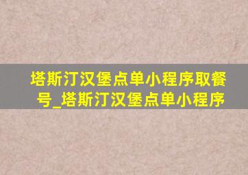 塔斯汀汉堡点单小程序取餐号_塔斯汀汉堡点单小程序