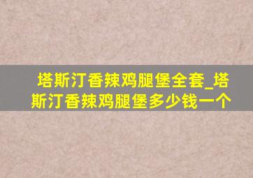 塔斯汀香辣鸡腿堡全套_塔斯汀香辣鸡腿堡多少钱一个