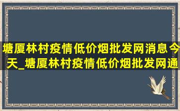 塘厦林村疫情(低价烟批发网)消息今天_塘厦林村疫情(低价烟批发网)通报