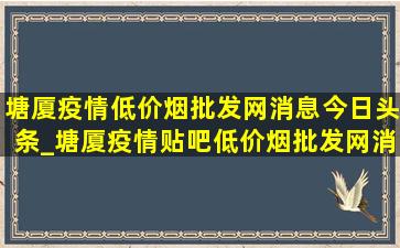 塘厦疫情(低价烟批发网)消息今日头条_塘厦疫情贴吧(低价烟批发网)消息实时