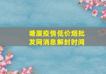 塘厦疫情(低价烟批发网)消息解封时间