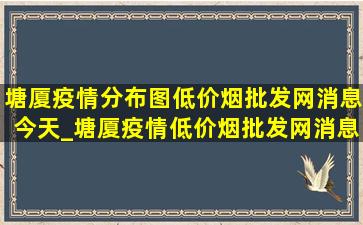 塘厦疫情分布图(低价烟批发网)消息今天_塘厦疫情(低价烟批发网)消息今天实时数据