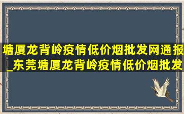 塘厦龙背岭疫情(低价烟批发网)通报_东莞塘厦龙背岭疫情(低价烟批发网)消息