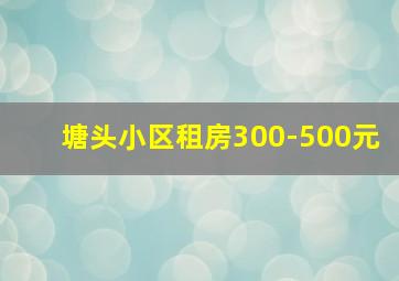 塘头小区租房300-500元