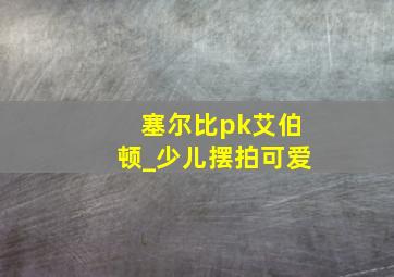 塞尔比pk艾伯顿_少儿摆拍可爱