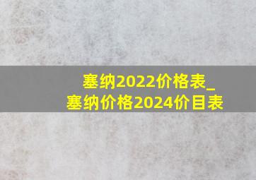 塞纳2022价格表_塞纳价格2024价目表