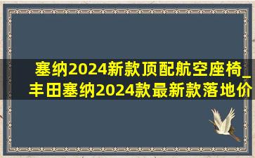 塞纳2024新款顶配航空座椅_丰田塞纳2024款最新款落地价