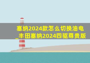 塞纳2024款怎么切换油电_丰田塞纳2024四驱尊贵版