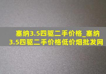 塞纳3.5四驱二手价格_塞纳3.5四驱二手价格(低价烟批发网)