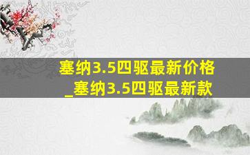 塞纳3.5四驱最新价格_塞纳3.5四驱最新款