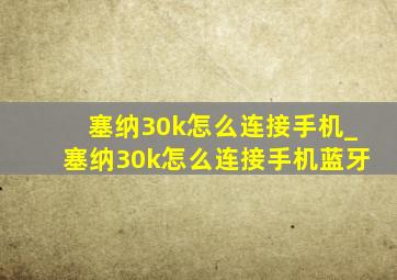 塞纳30k怎么连接手机_塞纳30k怎么连接手机蓝牙