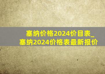 塞纳价格2024价目表_塞纳2024价格表最新报价