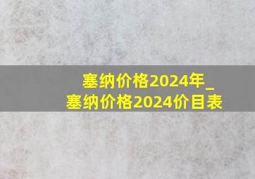 塞纳价格2024年_塞纳价格2024价目表