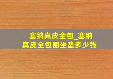 塞纳真皮全包_塞纳真皮全包围坐垫多少钱