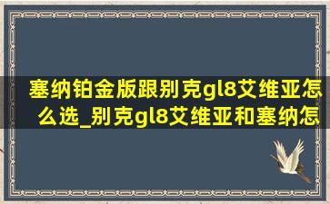 塞纳铂金版跟别克gl8艾维亚怎么选_别克gl8艾维亚和塞纳怎么选