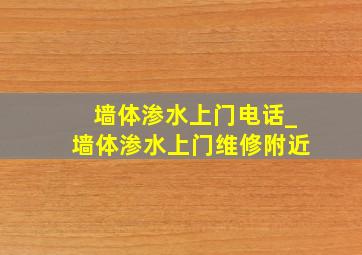 墙体渗水上门电话_墙体渗水上门维修附近