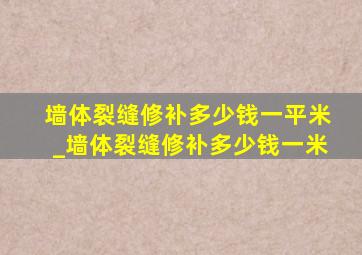 墙体裂缝修补多少钱一平米_墙体裂缝修补多少钱一米