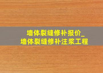 墙体裂缝修补报价_墙体裂缝修补注浆工程